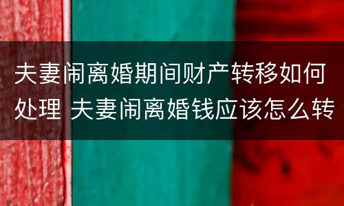 夫妻闹离婚期间财产转移如何处理 夫妻闹离婚钱应该怎么转移
