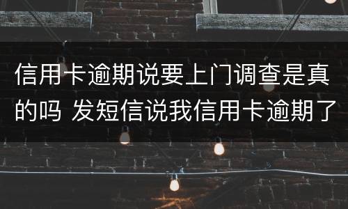 信用卡逾期说要上门调查是真的吗 发短信说我信用卡逾期了说要上门是真的吗