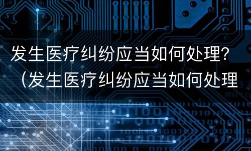 发生医疗纠纷应当如何处理？（发生医疗纠纷应当如何处理呢）