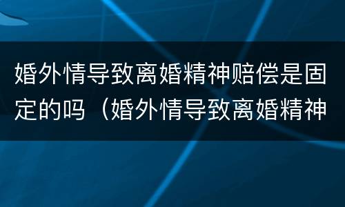 婚外情导致离婚精神赔偿是固定的吗（婚外情导致离婚精神赔偿是固定的吗法律）