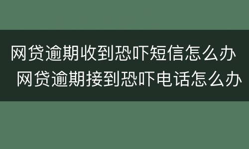 网贷逾期收到恐吓短信怎么办 网贷逾期接到恐吓电话怎么办