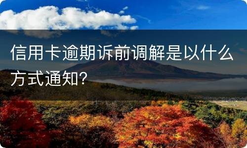 信用卡逾期诉前调解是以什么方式通知？