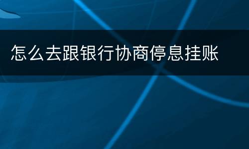 怎么去跟银行协商停息挂账