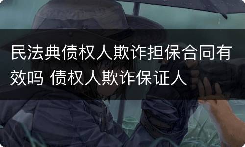 民法典债权人欺诈担保合同有效吗 债权人欺诈保证人