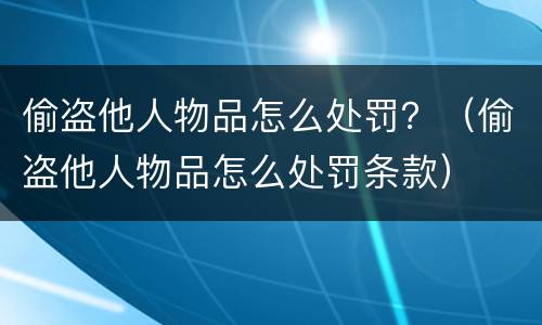 偷盗他人物品怎么处罚？（偷盗他人物品怎么处罚条款）