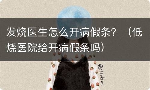 发烧医生怎么开病假条？（低烧医院给开病假条吗）