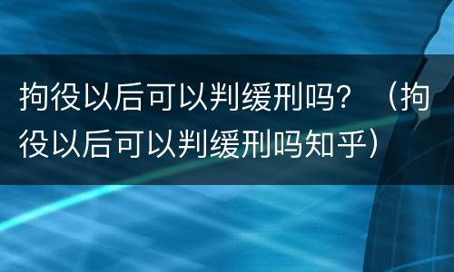 拘役以后可以判缓刑吗？（拘役以后可以判缓刑吗知乎）