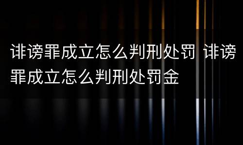诽谤罪成立怎么判刑处罚 诽谤罪成立怎么判刑处罚金