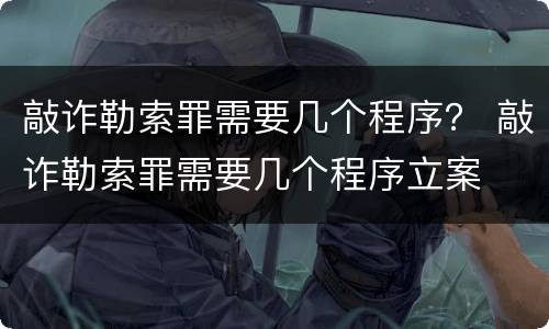 敲诈勒索罪需要几个程序？ 敲诈勒索罪需要几个程序立案