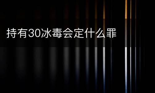 持有30冰毒会定什么罪