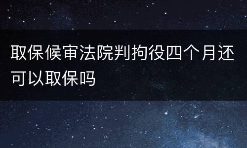 取保候审法院判拘役四个月还可以取保吗
