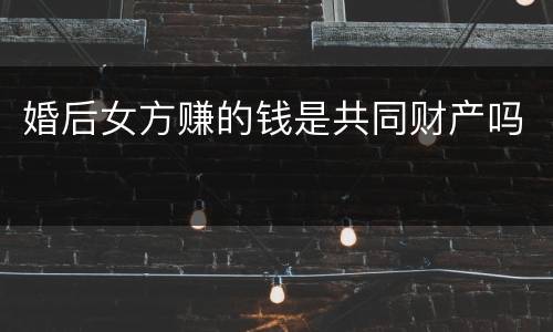 婚后女方赚的钱是共同财产吗