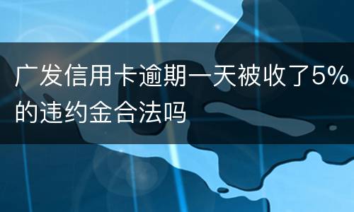 广发信用卡逾期一天被收了5%的违约金合法吗