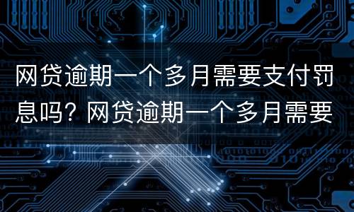 网贷逾期一个多月需要支付罚息吗? 网贷逾期一个多月需要支付罚息吗