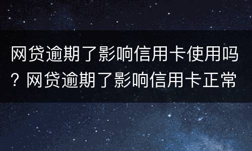 网贷逾期了影响信用卡使用吗? 网贷逾期了影响信用卡正常使用吗