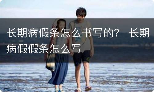 长期病假条怎么书写的？ 长期病假假条怎么写