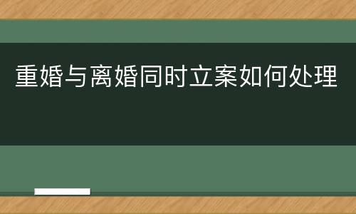 重婚与离婚同时立案如何处理