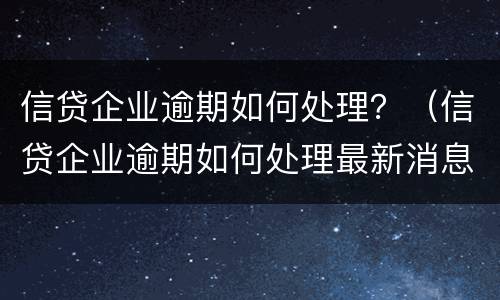 信贷企业逾期如何处理？（信贷企业逾期如何处理最新消息）