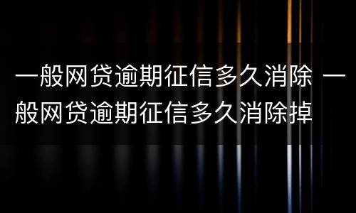 一般网贷逾期征信多久消除 一般网贷逾期征信多久消除掉