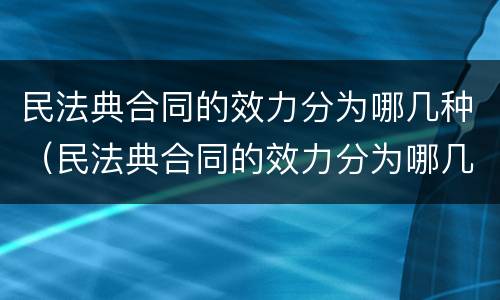 民法典合同的效力分为哪几种（民法典合同的效力分为哪几种情形）