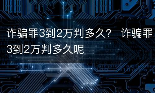 诈骗罪3到2万判多久？ 诈骗罪3到2万判多久呢