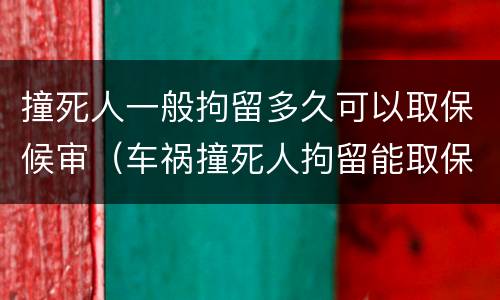撞死人一般拘留多久可以取保候审（车祸撞死人拘留能取保候审吗）