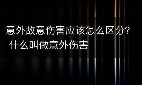 意外故意伤害应该怎么区分？ 什么叫做意外伤害