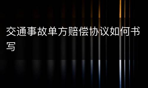 交通事故单方赔偿协议如何书写