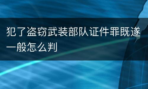 犯了盗窃武装部队证件罪既遂一般怎么判