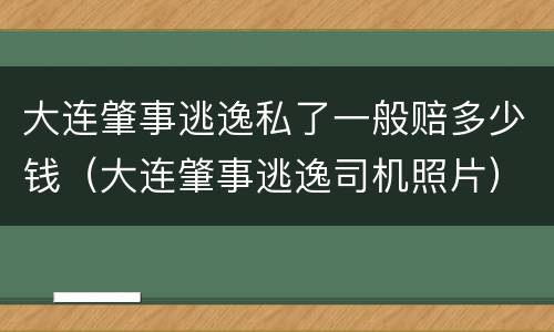 大连肇事逃逸私了一般赔多少钱（大连肇事逃逸司机照片）