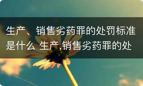 生产、销售劣药罪的处罚标准是什么 生产,销售劣药罪的处罚标准是什么意思