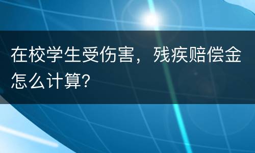 在校学生受伤害，残疾赔偿金怎么计算？