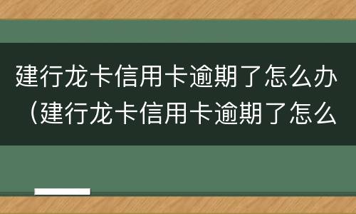 建行龙卡信用卡逾期了怎么办（建行龙卡信用卡逾期了怎么办理）
