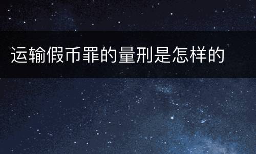 运输假币罪的量刑是怎样的