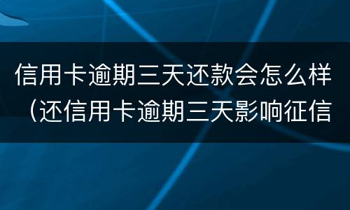 信用卡逾期三天还款会怎么样（还信用卡逾期三天影响征信吗）