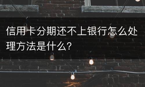 信用卡分期还不上银行怎么处理方法是什么？