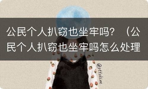 公民个人扒窃也坐牢吗？（公民个人扒窃也坐牢吗怎么处理）