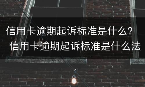 信用卡逾期起诉标准是什么？ 信用卡逾期起诉标准是什么法律