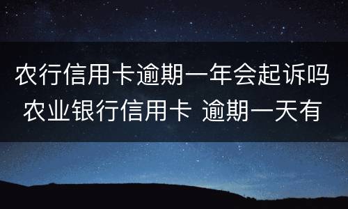 农行信用卡逾期一年会起诉吗 农业银行信用卡 逾期一天有没有影响?