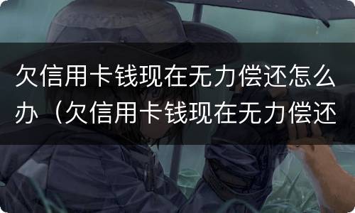欠信用卡钱现在无力偿还怎么办（欠信用卡钱现在无力偿还怎么办啊）