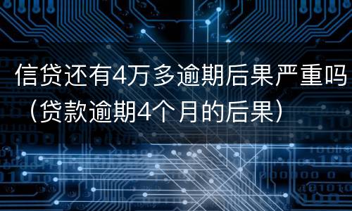 信贷还有4万多逾期后果严重吗（贷款逾期4个月的后果）