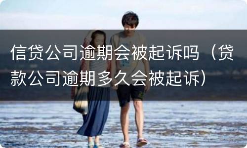 信贷公司逾期会被起诉吗（贷款公司逾期多久会被起诉）