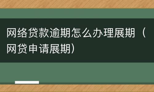 网络贷款逾期怎么办理展期（网贷申请展期）