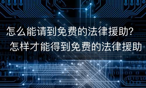 怎么能请到免费的法律援助？ 怎样才能得到免费的法律援助
