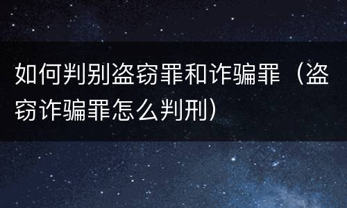 如何判别盗窃罪和诈骗罪（盗窃诈骗罪怎么判刑）