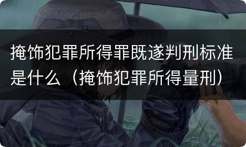 掩饰犯罪所得罪既遂判刑标准是什么（掩饰犯罪所得量刑）
