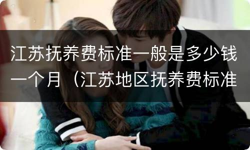 江苏抚养费标准一般是多少钱一个月（江苏地区抚养费标准）