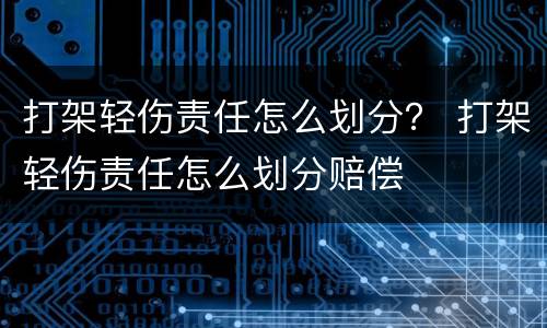 打架轻伤责任怎么划分？ 打架轻伤责任怎么划分赔偿