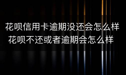 花呗信用卡逾期没还会怎么样 花呗不还或者逾期会怎么样