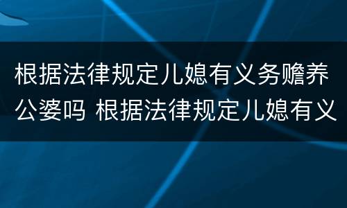 根据法律规定儿媳有义务赡养公婆吗 根据法律规定儿媳有义务赡养公婆吗视频